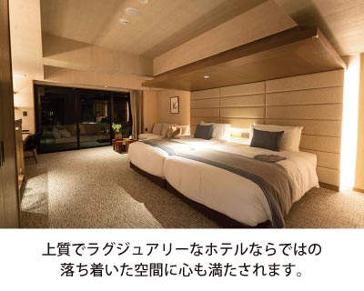 上質でラグジュアリーなホテルならではの
落ち着いた空間に心も満たされます。
